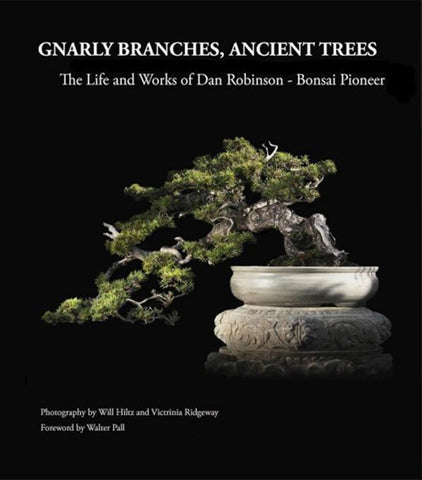 Gnarly Branches, Ancient Trees, The Life and Works of Dan Robinson, Bonsai Pioneer
